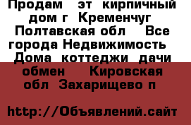 Продам 3-эт. кирпичный дом г. Кременчуг, Полтавская обл. - Все города Недвижимость » Дома, коттеджи, дачи обмен   . Кировская обл.,Захарищево п.